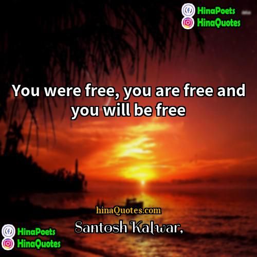 Santosh Kalwar Quotes | You were free, you are free and